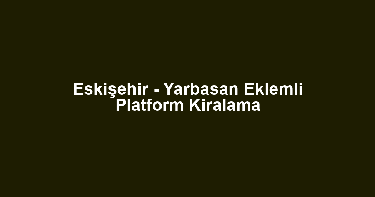 Eskişehir - Yarbasan Eklemli Platform Kiralama