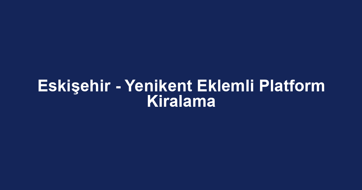Eskişehir - Yenikent Eklemli Platform Kiralama