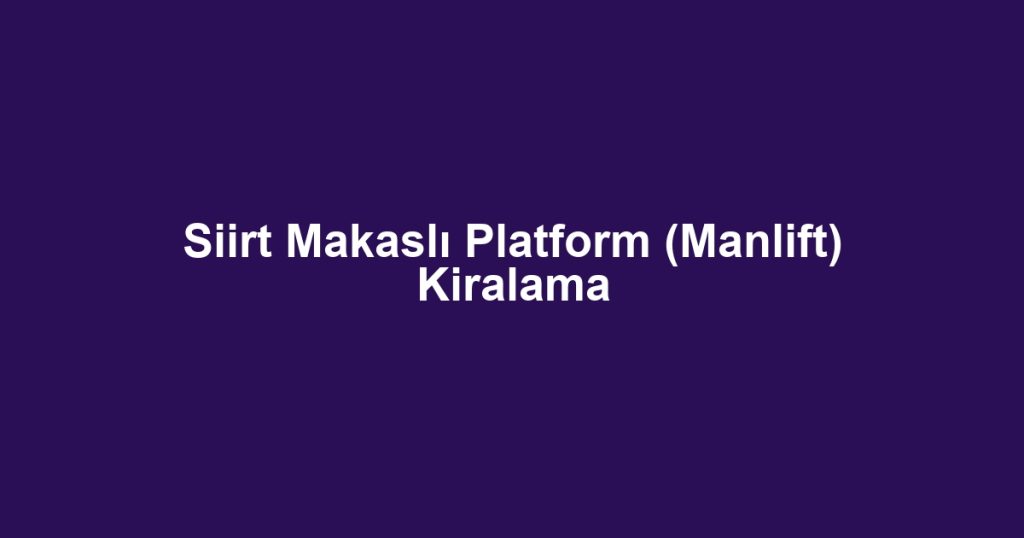 Siirt Makaslı Platform (Manlift) Kiralama