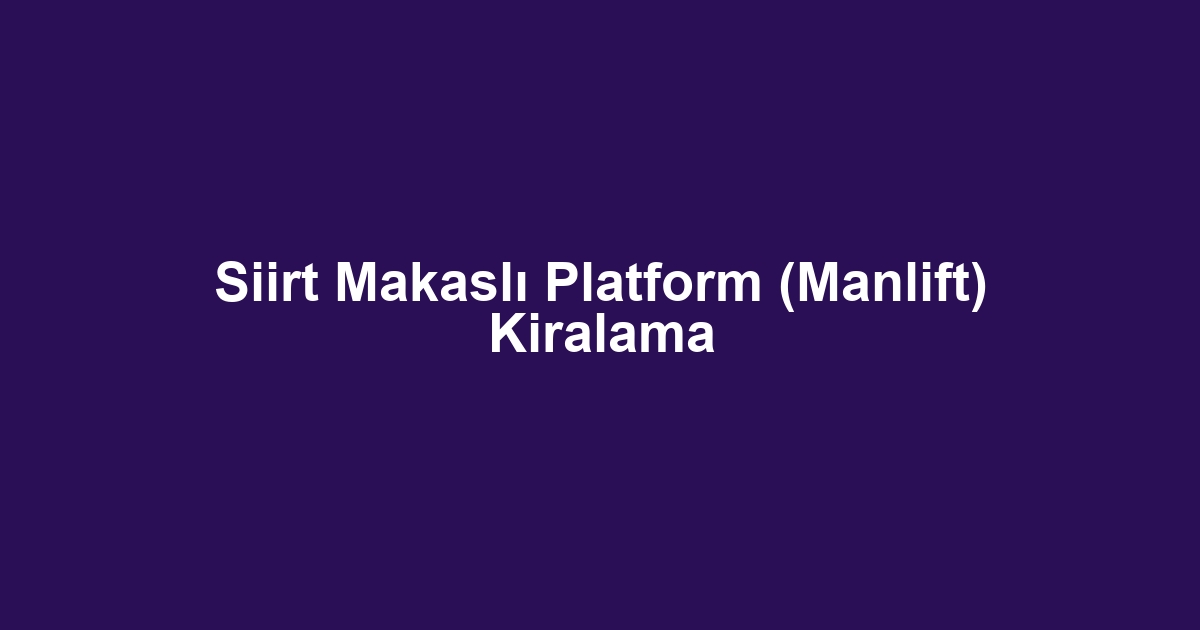 Siirt Makaslı Platform (Manlift) Kiralama