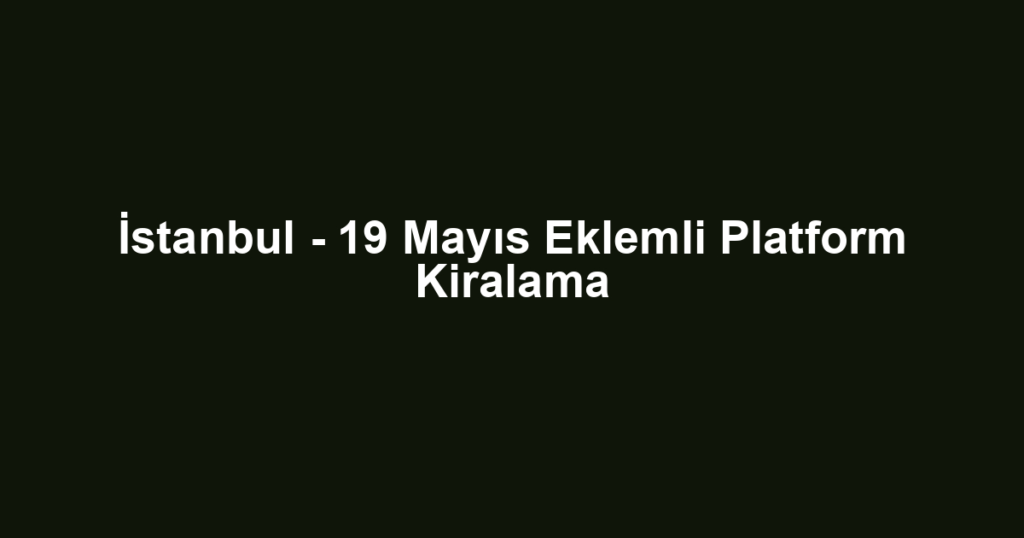 İstanbul - 19 Mayıs Eklemli Platform Kiralama