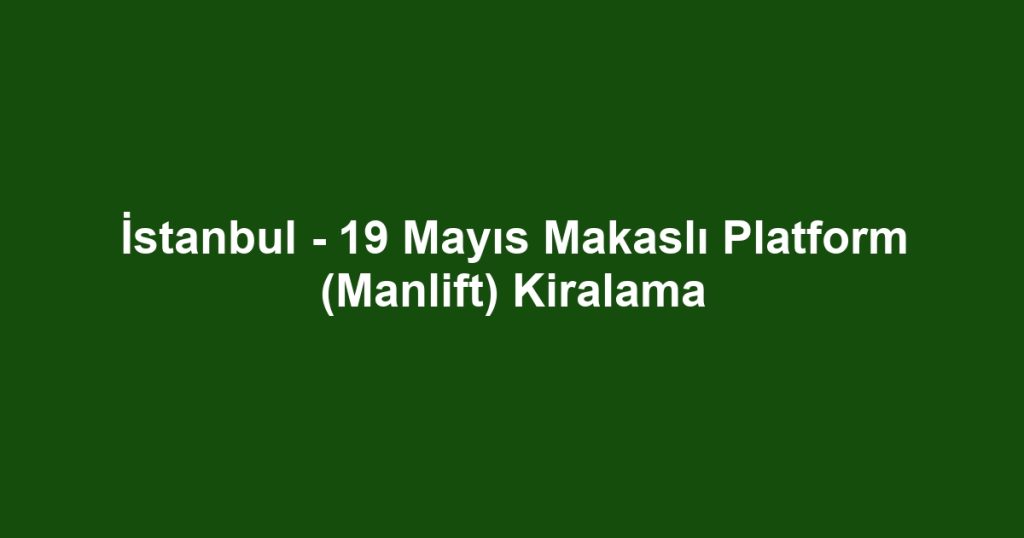 İstanbul - 19 Mayıs Makaslı Platform (Manlift) Kiralama