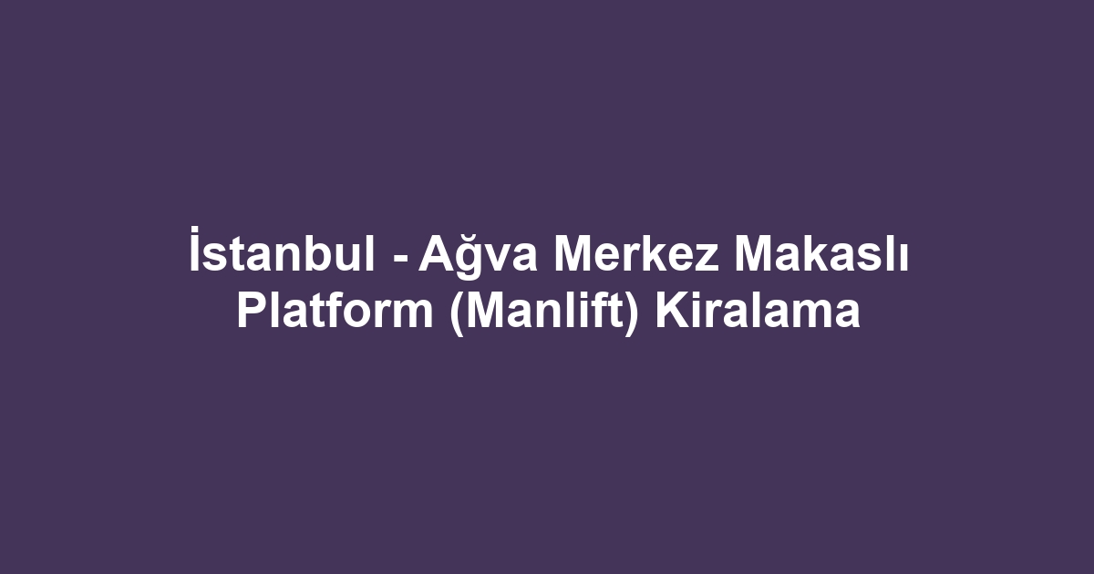 İstanbul - Ağva Merkez Makaslı Platform (Manlift) Kiralama
