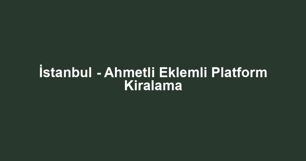 İstanbul - Ahmetli Eklemli Platform Kiralama