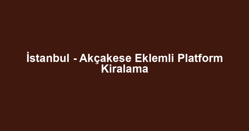 İstanbul - Akçakese Eklemli Platform Kiralama
