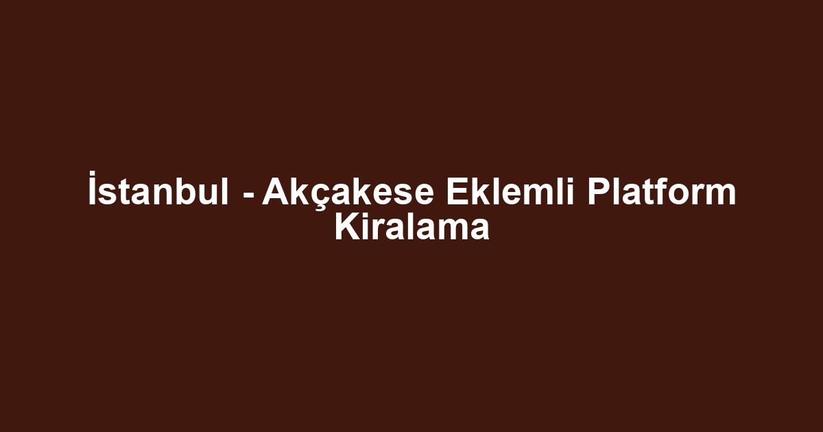 İstanbul - Akçakese Eklemli Platform Kiralama