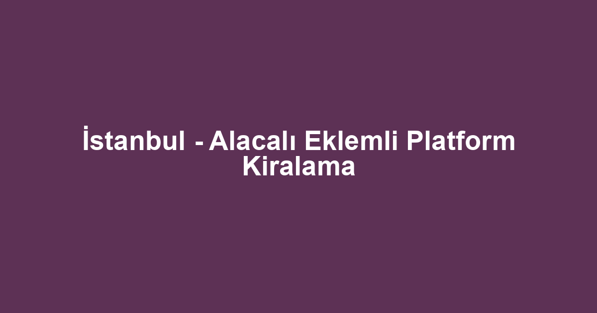 İstanbul - Alacalı Eklemli Platform Kiralama