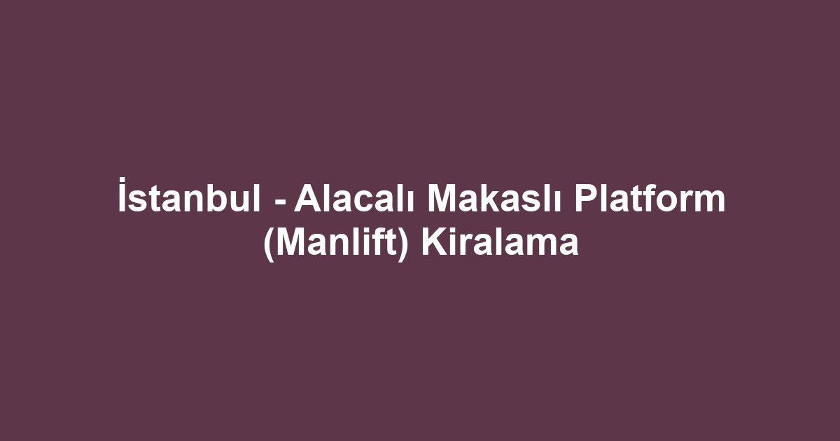 İstanbul - Alacalı Makaslı Platform (Manlift) Kiralama