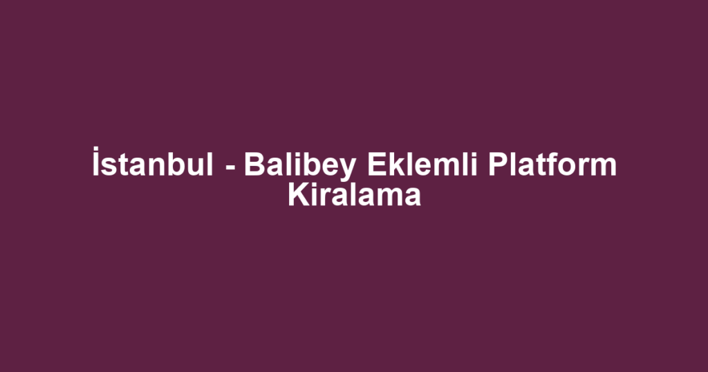 İstanbul - Balibey Eklemli Platform Kiralama