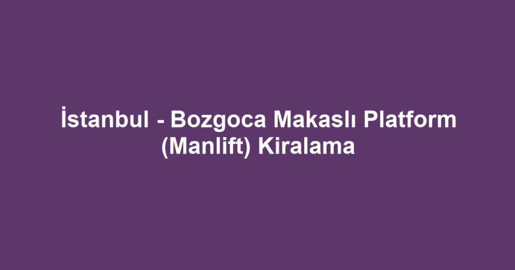 İstanbul - Bozgoca Makaslı Platform (Manlift) Kiralama