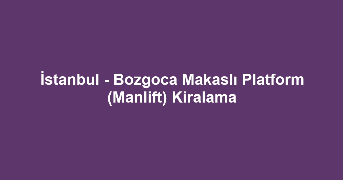 İstanbul - Bozgoca Makaslı Platform (Manlift) Kiralama