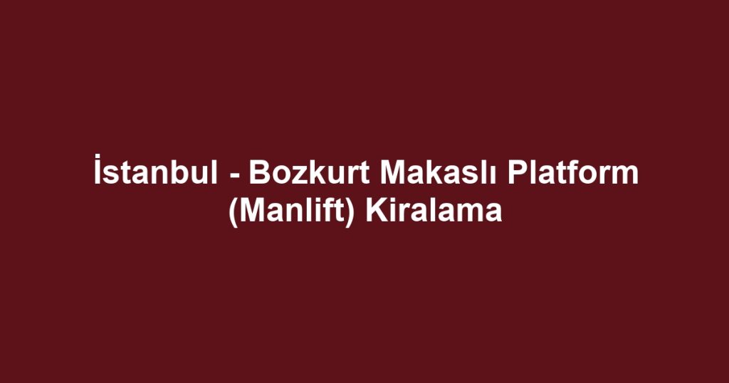 İstanbul - Bozkurt Makaslı Platform (Manlift) Kiralama