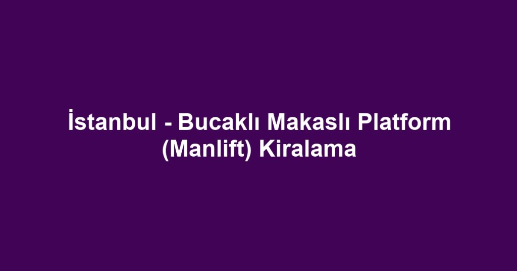 İstanbul - Bucaklı Makaslı Platform (Manlift) Kiralama