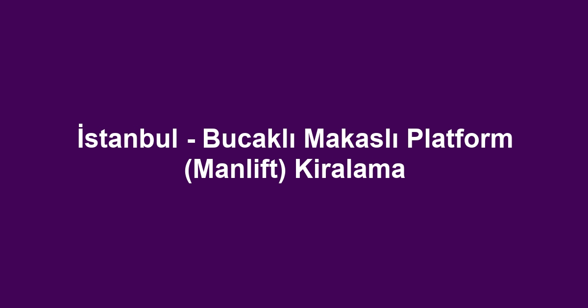 İstanbul - Bucaklı Makaslı Platform (Manlift) Kiralama