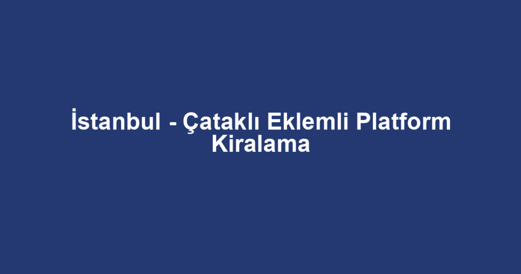 İstanbul - Çataklı Eklemli Platform Kiralama