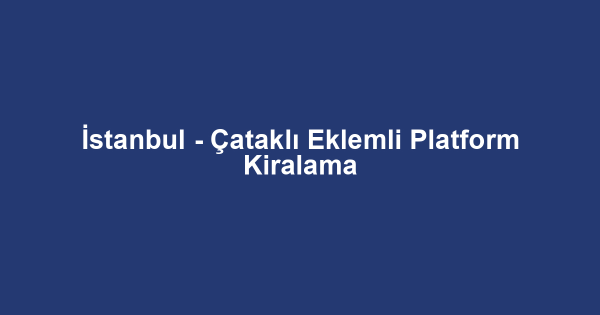İstanbul - Çataklı Eklemli Platform Kiralama