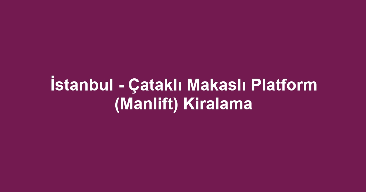 İstanbul - Çataklı Makaslı Platform (Manlift) Kiralama