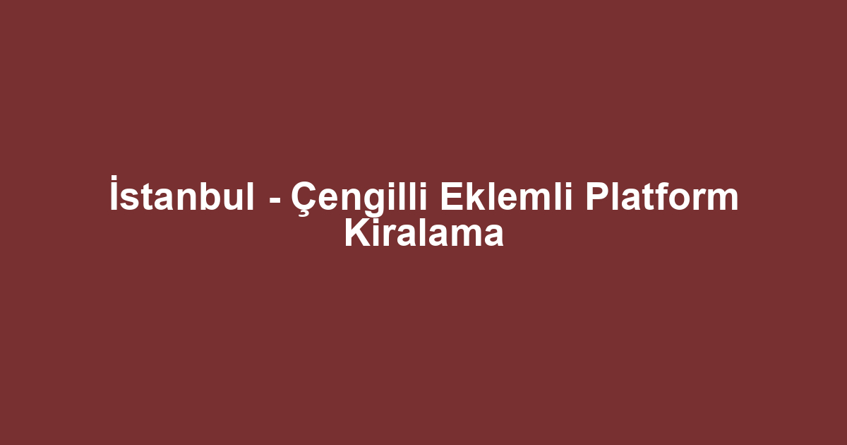 İstanbul - Çengilli Eklemli Platform Kiralama