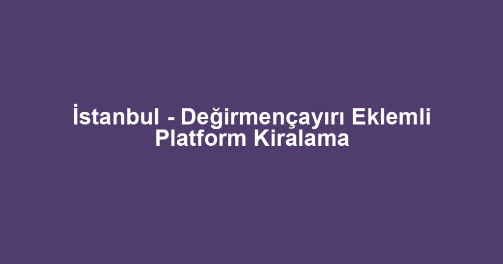 İstanbul - Değirmençayırı Eklemli Platform Kiralama