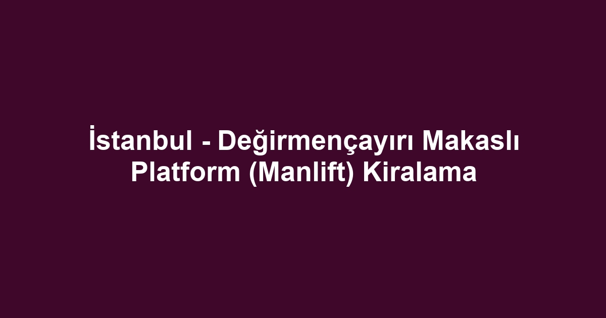 İstanbul - Değirmençayırı Makaslı Platform (Manlift) Kiralama