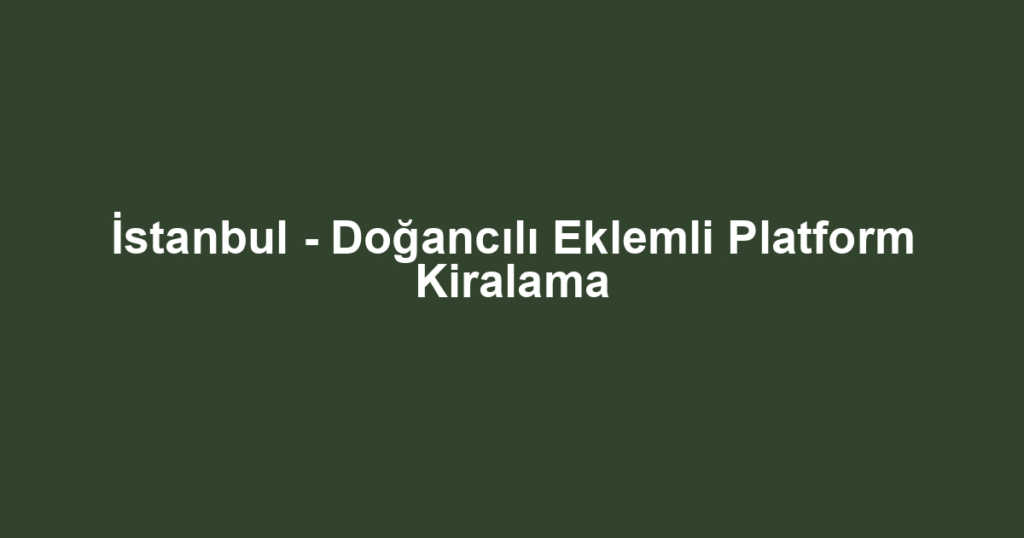 İstanbul - Doğancılı Eklemli Platform Kiralama