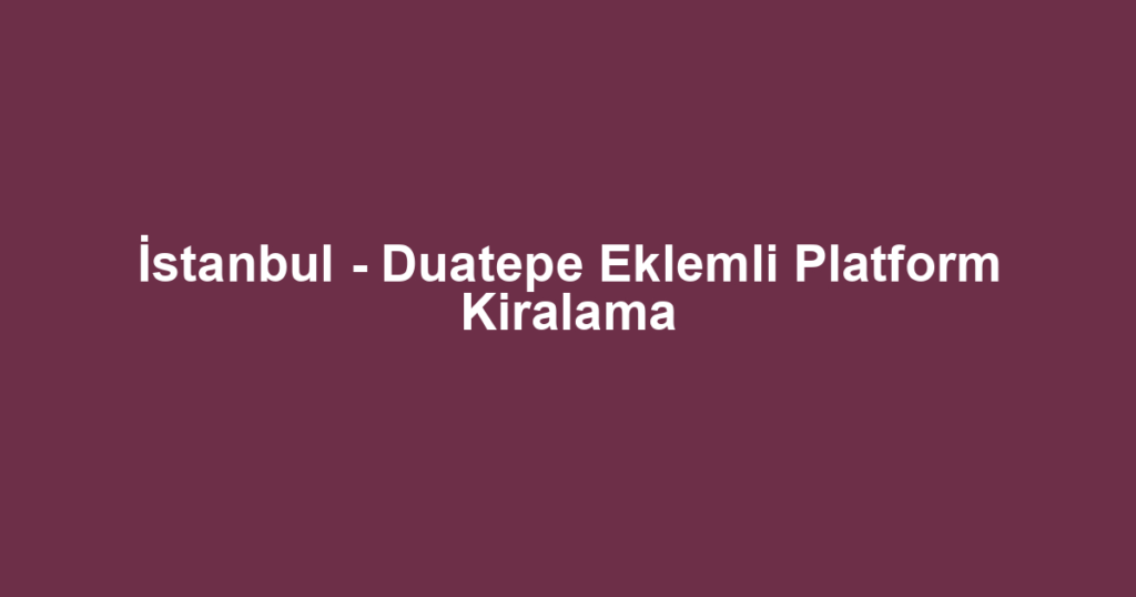 İstanbul - Duatepe Eklemli Platform Kiralama