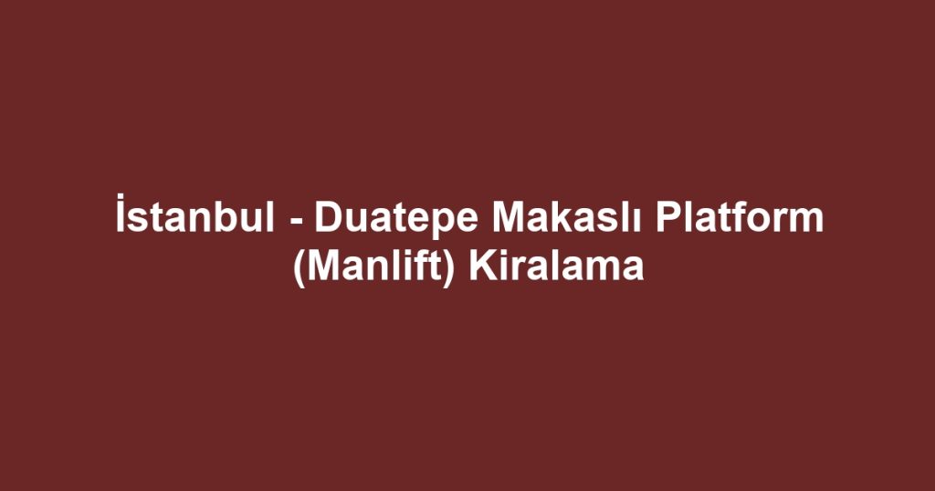 İstanbul - Duatepe Makaslı Platform (Manlift) Kiralama
