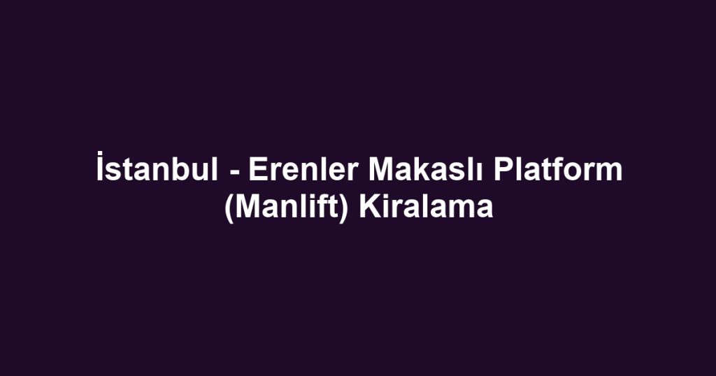 İstanbul - Erenler Makaslı Platform (Manlift) Kiralama