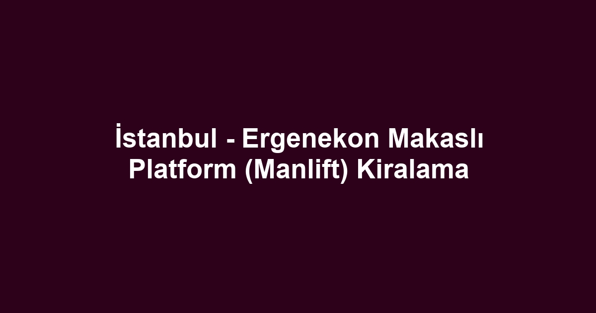 İstanbul - Ergenekon Makaslı Platform (Manlift) Kiralama