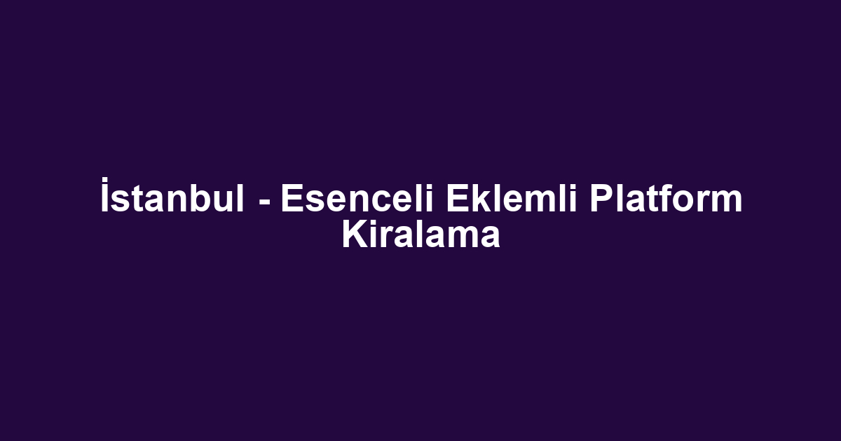 İstanbul - Esenceli Eklemli Platform Kiralama