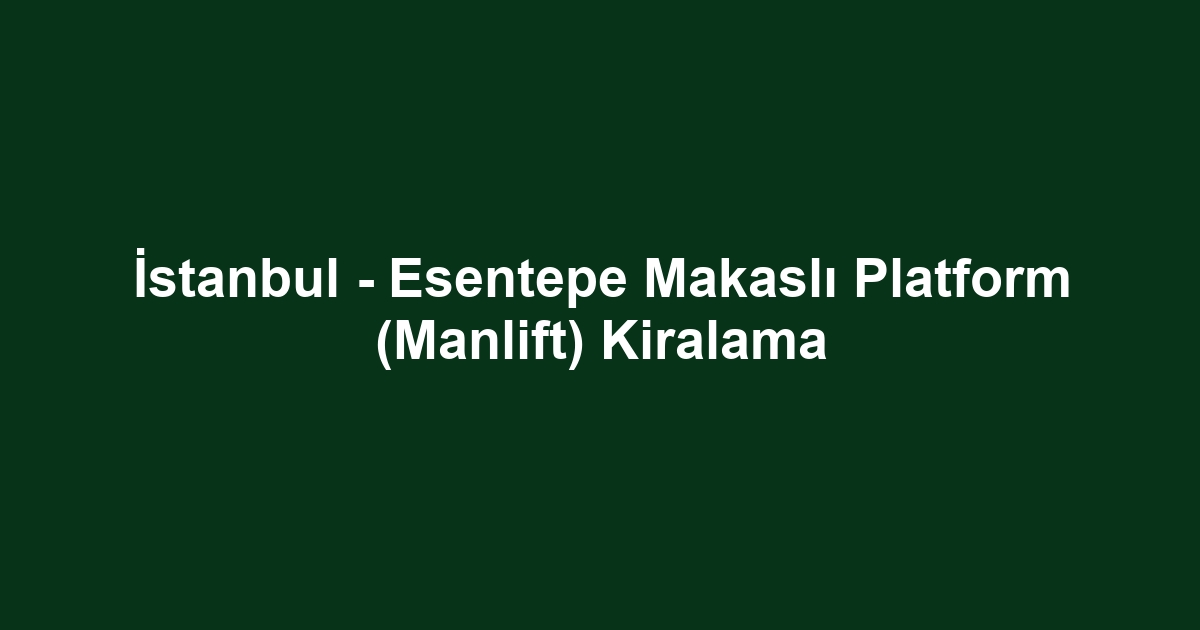 İstanbul - Esentepe Makaslı Platform (Manlift) Kiralama