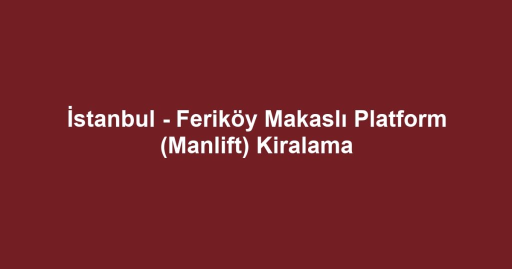 İstanbul - Feriköy Makaslı Platform (Manlift) Kiralama