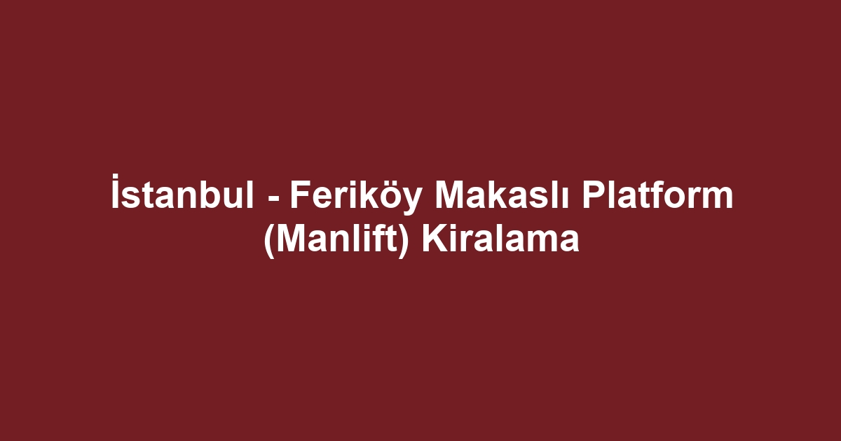 İstanbul - Feriköy Makaslı Platform (Manlift) Kiralama