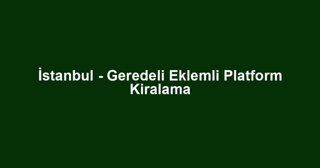 İstanbul - Geredeli Eklemli Platform Kiralama