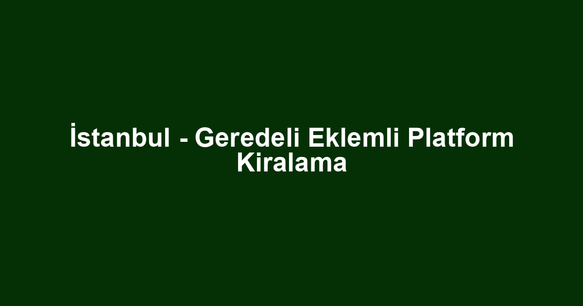 İstanbul - Geredeli Eklemli Platform Kiralama