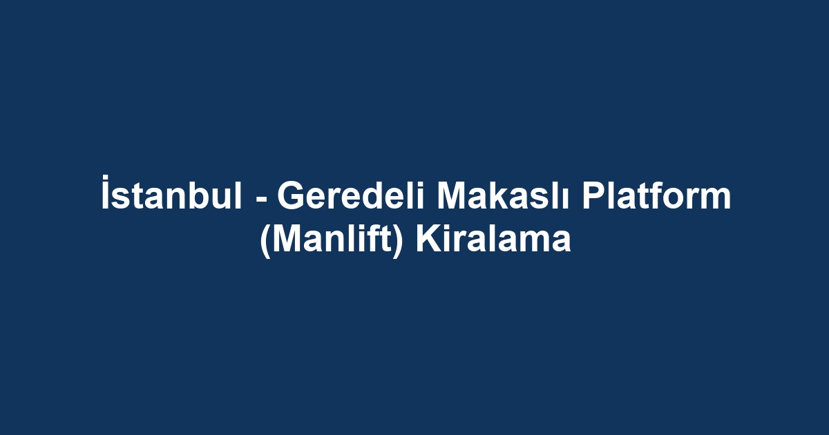 İstanbul - Geredeli Makaslı Platform (Manlift) Kiralama