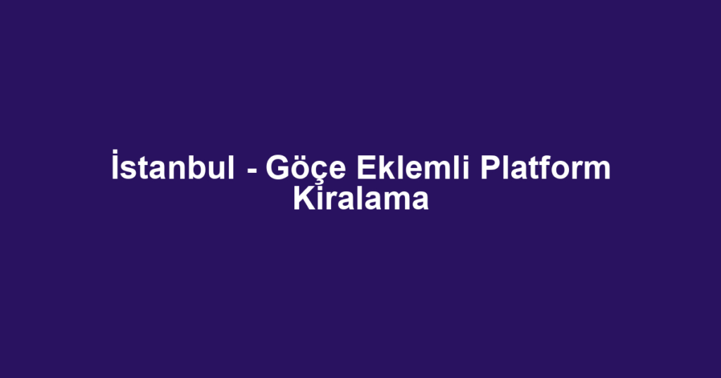 İstanbul - Göçe Eklemli Platform Kiralama
