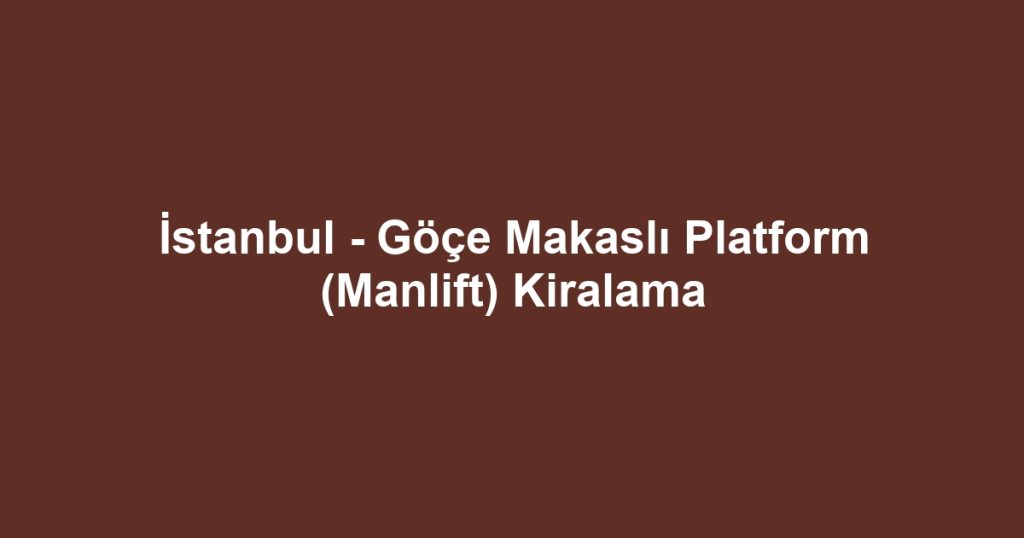 İstanbul - Göçe Makaslı Platform (Manlift) Kiralama