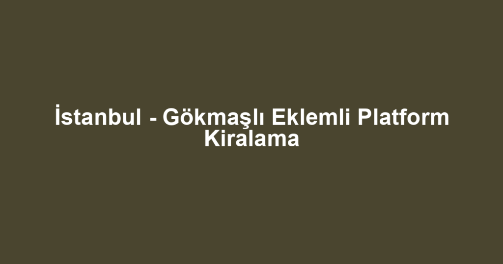 İstanbul - Gökmaşlı Eklemli Platform Kiralama
