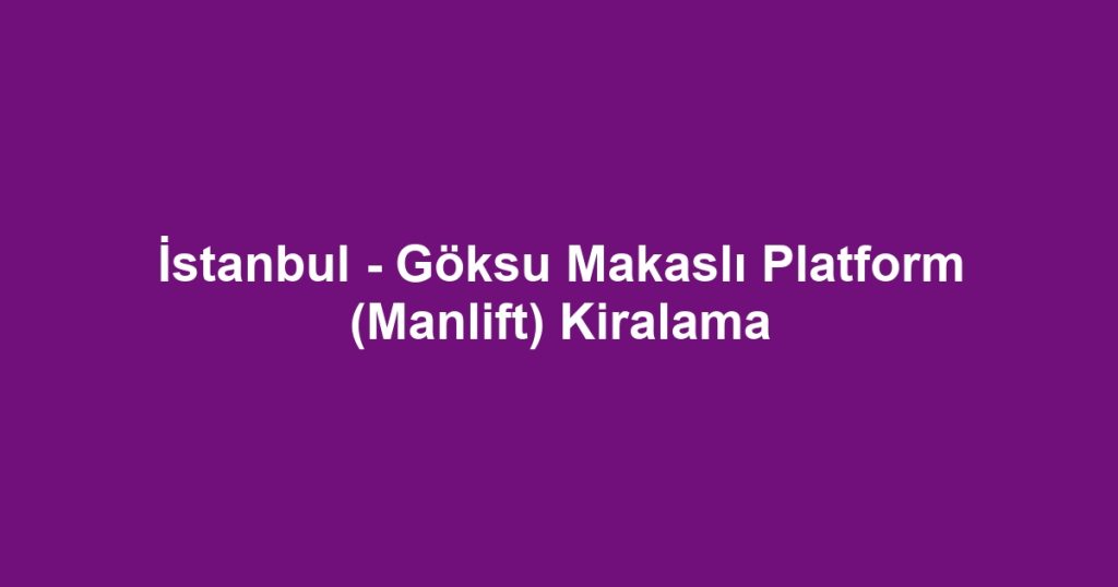 İstanbul - Göksu Makaslı Platform (Manlift) Kiralama