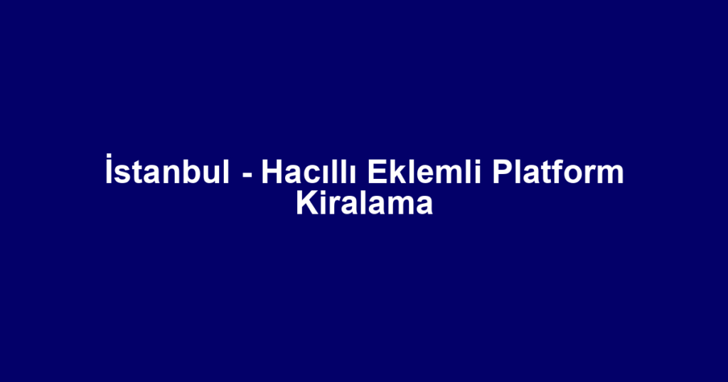 İstanbul - Hacıllı Eklemli Platform Kiralama