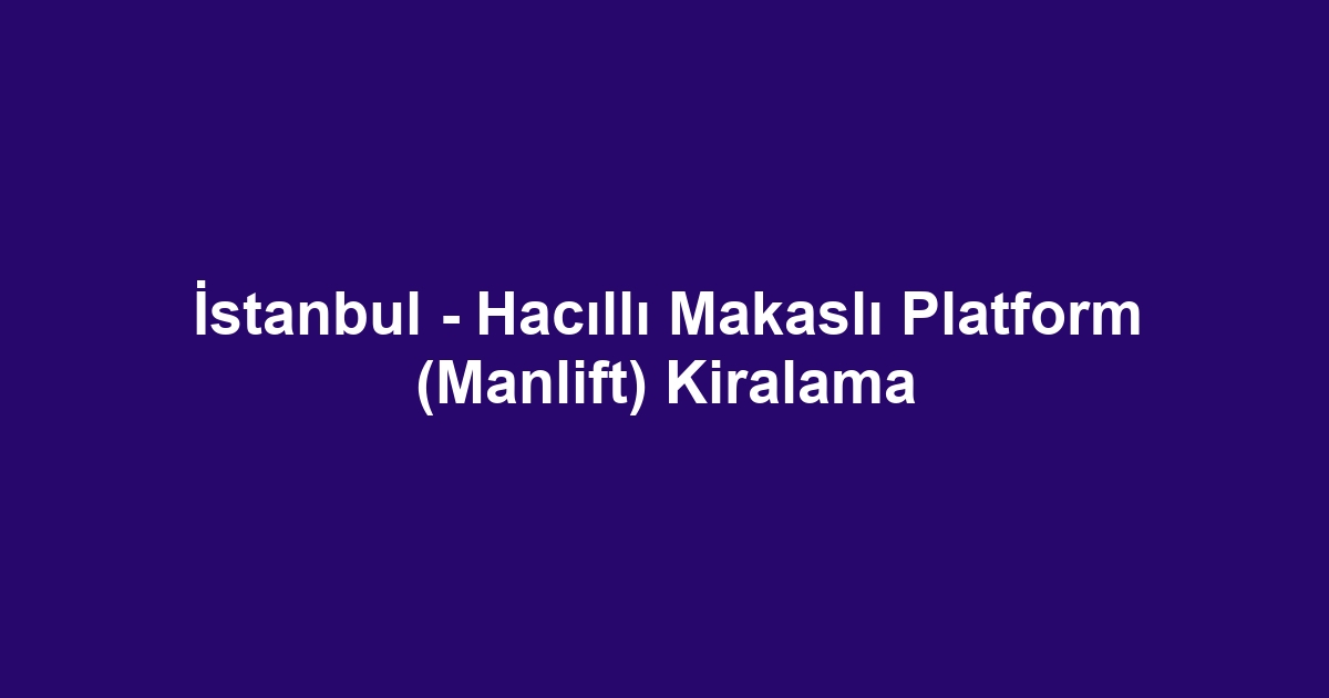 İstanbul - Hacıllı Makaslı Platform (Manlift) Kiralama