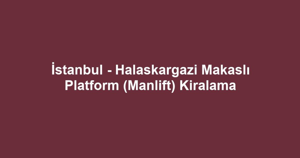 İstanbul - Halaskargazi Makaslı Platform (Manlift) Kiralama