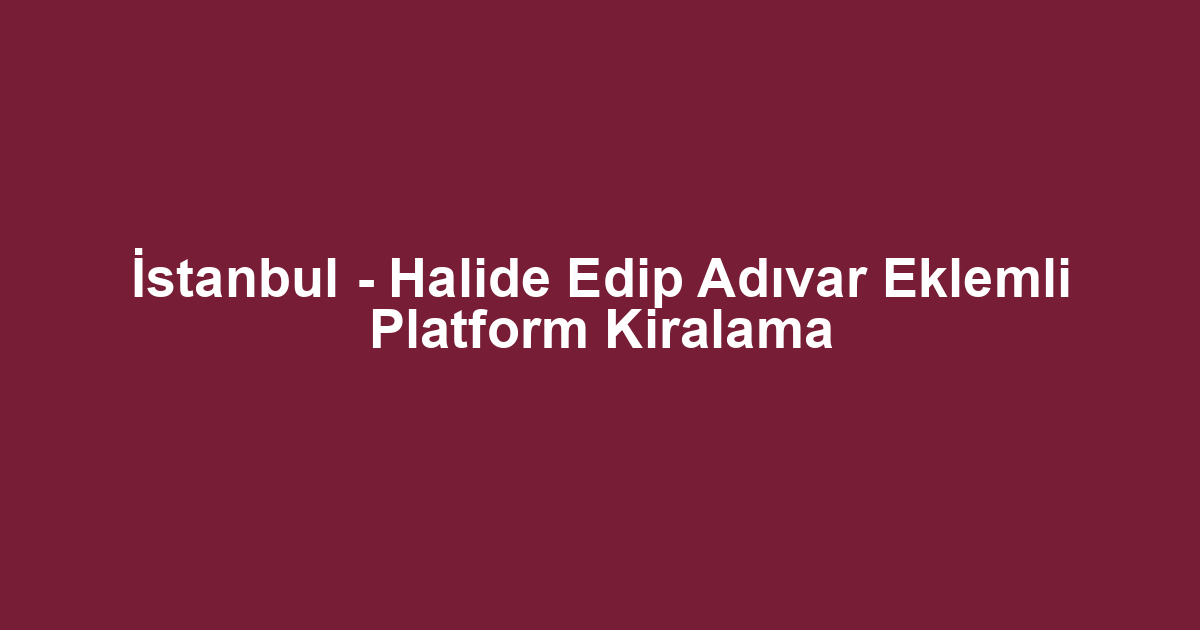 İstanbul - Halide Edip Adıvar Eklemli Platform Kiralama