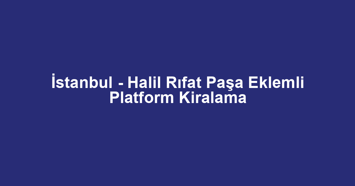 İstanbul - Halil Rıfat Paşa Eklemli Platform Kiralama