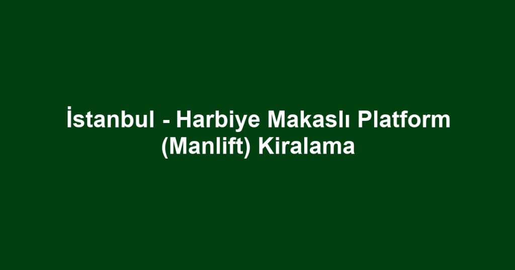 İstanbul - Harbiye Makaslı Platform (Manlift) Kiralama