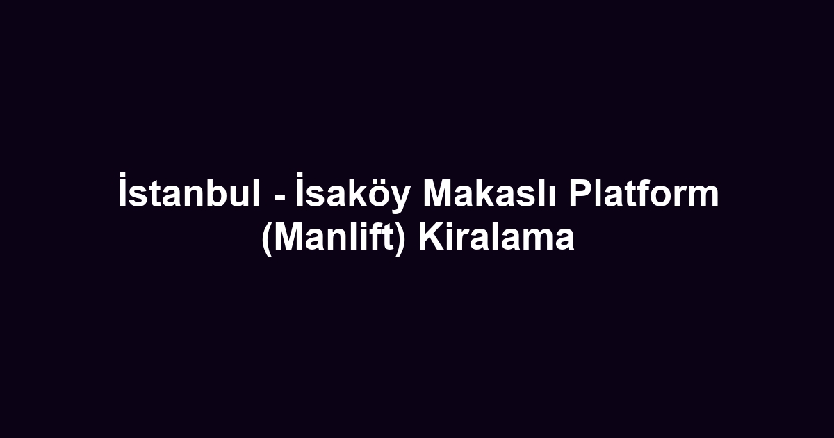 İstanbul - İsaköy Makaslı Platform (Manlift) Kiralama