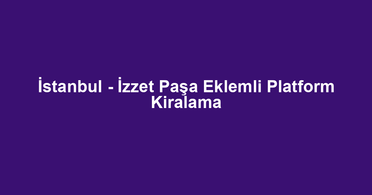 İstanbul - İzzet Paşa Eklemli Platform Kiralama
