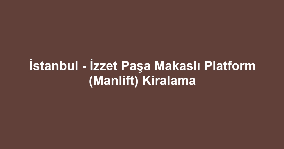 İstanbul - İzzet Paşa Makaslı Platform (Manlift) Kiralama
