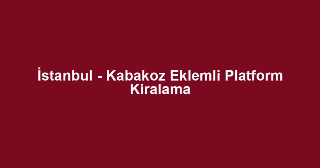 İstanbul - Kabakoz Eklemli Platform Kiralama